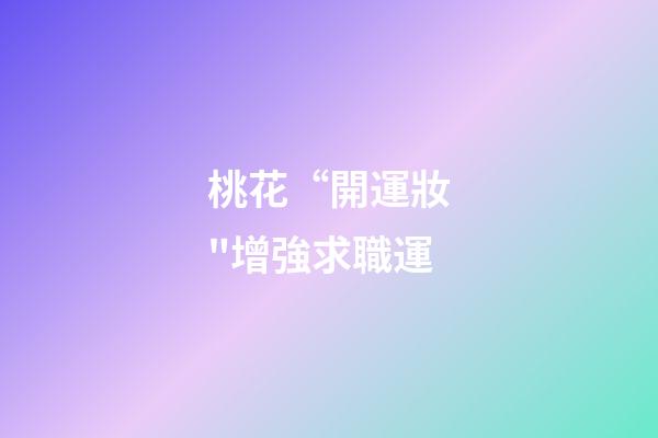 桃花“開運妝"增強求職運